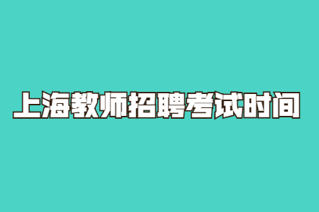 2021年上海招教考试时间是什么时候?