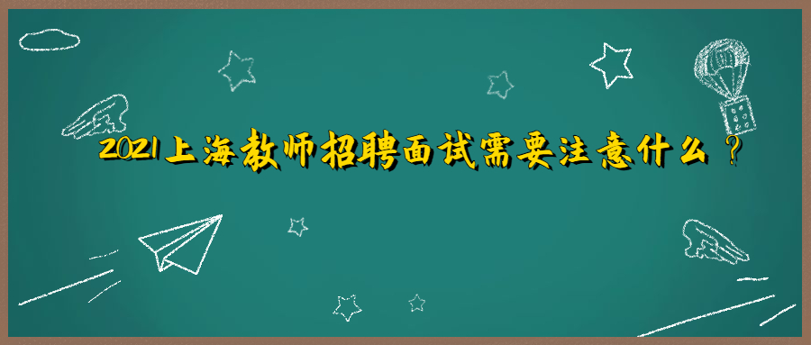 2021上海教师招聘考试面试需要注意什么？