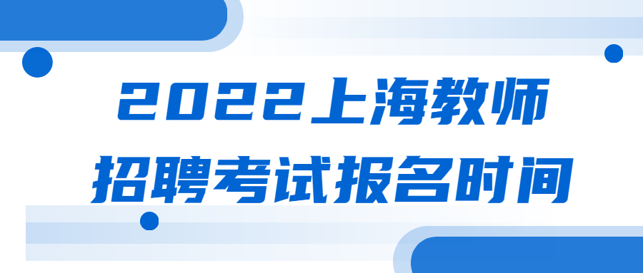 　2022上海教师招聘考试报名时间是什么时候?