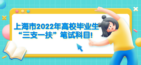 上海市2022年高校毕业生“三支一扶”笔试科目！