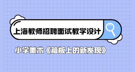 上海教师招聘面试教学设计:小学美术《箱板上的新发现》