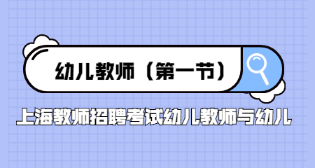 上海教师招聘考试幼儿教师与幼儿：幼儿教师(第一节)