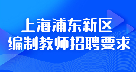 2022年上海浦东新区编制教师招聘要求