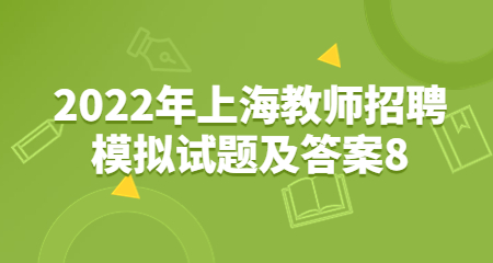 2022年上海教师招聘模拟试题及答案8