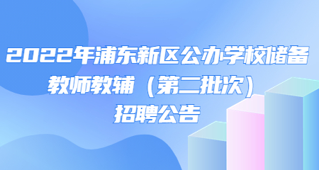 2022年浦东新区公办学校储备教师教辅招聘公告（第二批次）