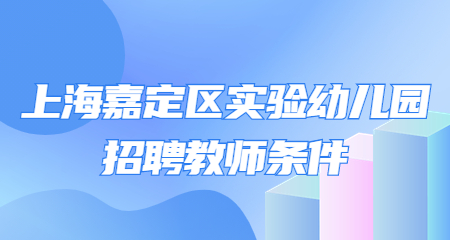 上海嘉定区实验幼儿园招聘教师条件