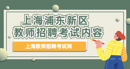 上海浦东新区教师招聘考试内容 上海教师招聘
