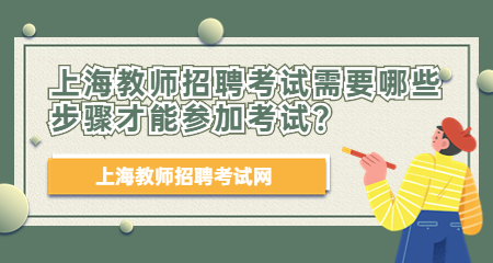 2022上海教师招聘考试需要哪些步骤才能参加考试？