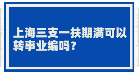 上海三支一扶期满可以转事业编吗？