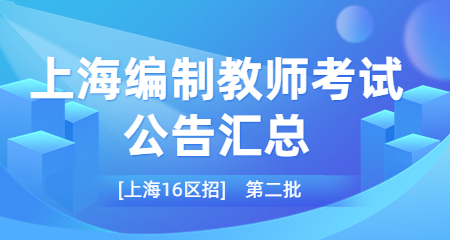 （第二批）上海教师招聘2023年上海编制教师考试公告汇总【统招16区】